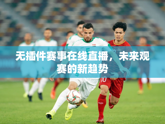 无插件赛事在线直播，未来观赛的新趋势