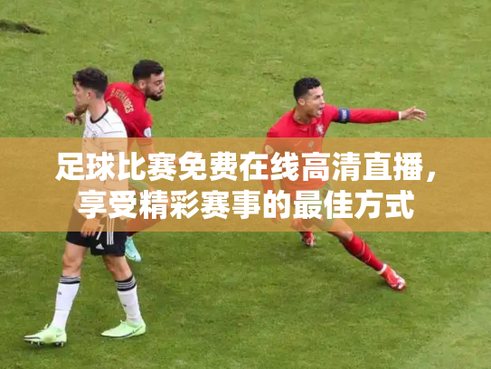 足球比赛免费在线高清直播，享受精彩赛事的最佳方式