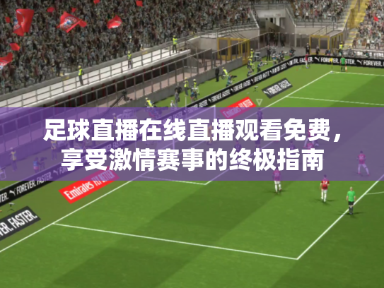 足球直播在线直播观看免费，享受激情赛事的终极指南