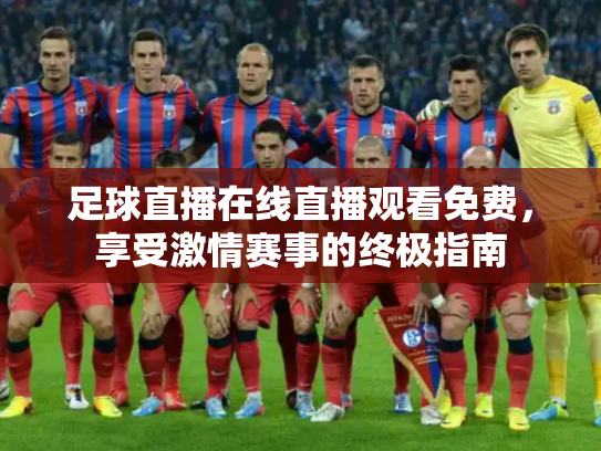 足球直播在线直播观看免费，享受激情赛事的终极指南