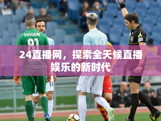 24直播网，探索全天候直播娱乐的新时代