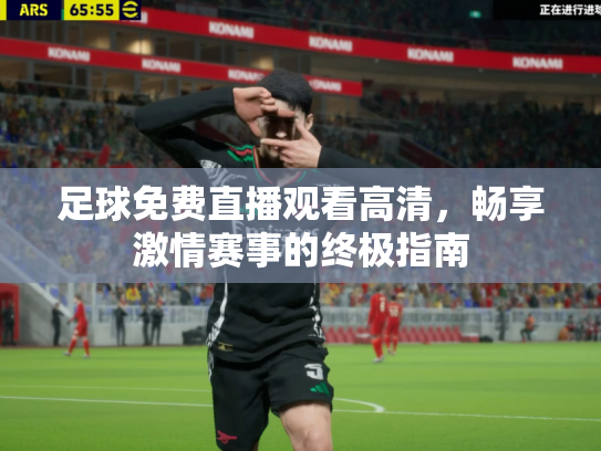 足球免费直播观看高清，畅享激情赛事的终极指南