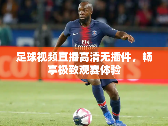 足球视频直播高清无插件，畅享极致观赛体验