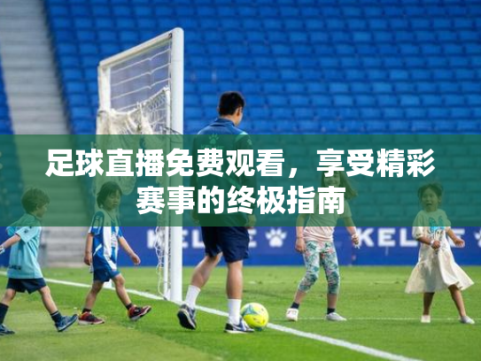 足球直播免费观看，享受精彩赛事的终极指南