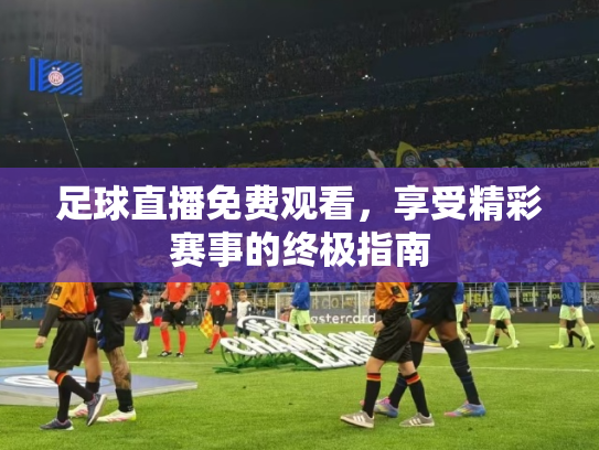 足球直播免费观看，享受精彩赛事的终极指南