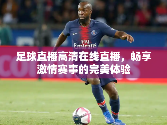 足球直播高清在线直播，畅享激情赛事的完美体验