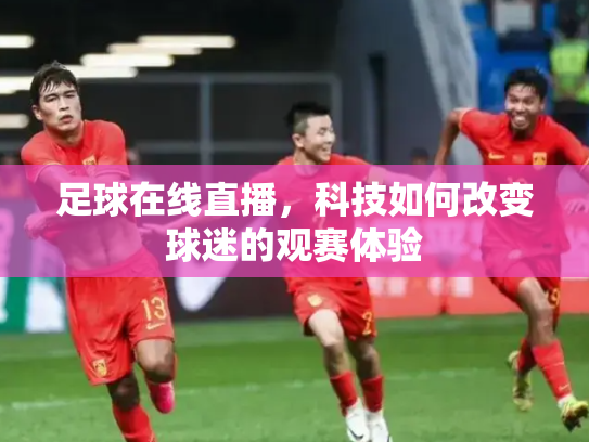 足球在线直播，科技如何改变球迷的观赛体验