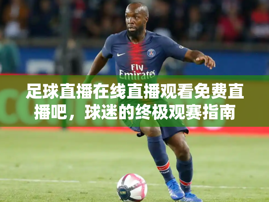 足球直播在线直播观看免费直播吧，球迷的终极观赛指南
