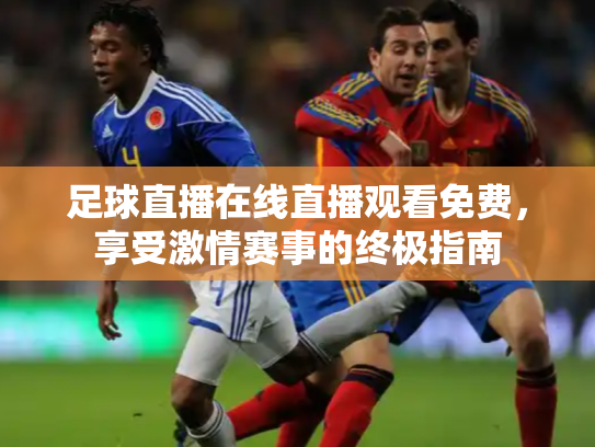 足球直播在线直播观看免费，享受激情赛事的终极指南