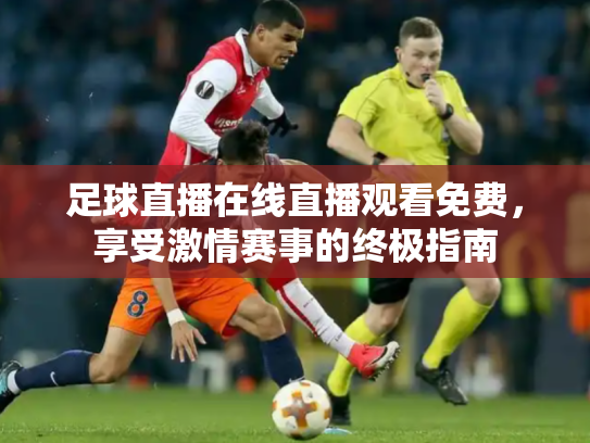足球直播在线直播观看免费，享受激情赛事的终极指南