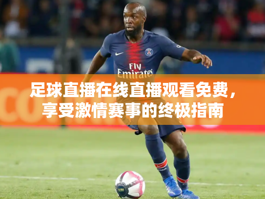 足球直播在线直播观看免费，享受激情赛事的终极指南