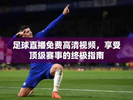 足球直播免费高清视频，享受顶级赛事的终极指南