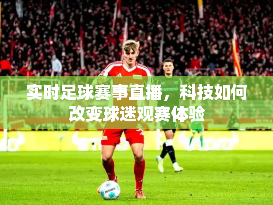 实时足球赛事直播，科技如何改变球迷观赛体验