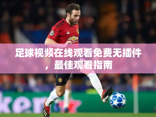 足球视频在线观看免费无插件，最佳观看指南