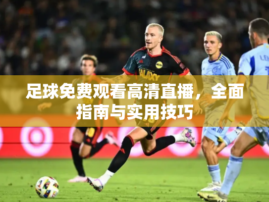 足球免费观看高清直播，全面指南与实用技巧