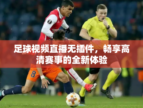 足球视频直播无插件，畅享高清赛事的全新体验