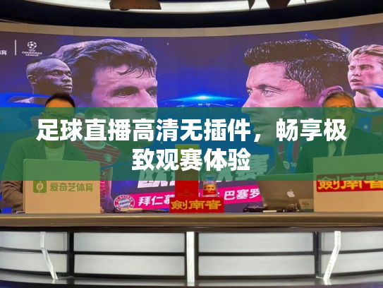 足球直播高清无插件，畅享极致观赛体验