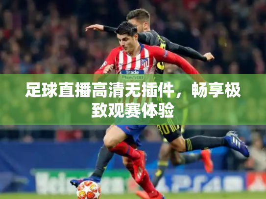 足球直播高清无插件，畅享极致观赛体验