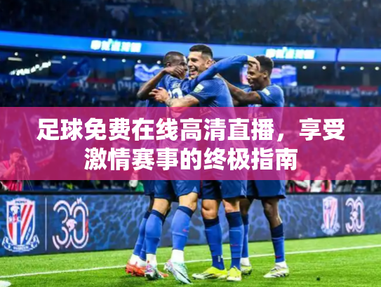 足球免费在线高清直播，享受激情赛事的终极指南