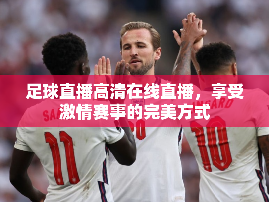 足球直播高清在线直播，享受激情赛事的完美方式