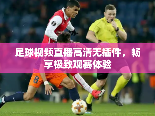 足球视频直播高清无插件，畅享极致观赛体验