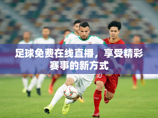 足球免费在线直播，享受精彩赛事的新方式