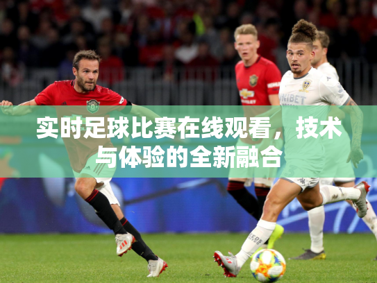 实时足球比赛在线观看，技术与体验的全新融合