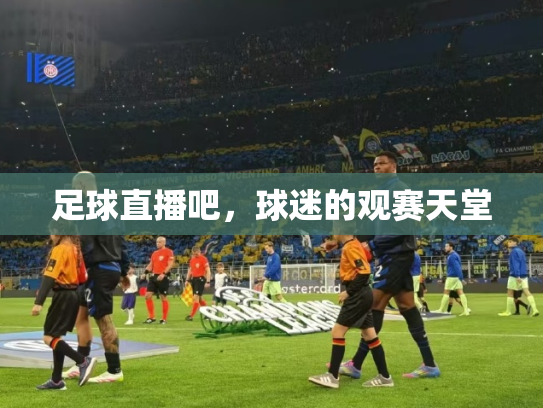 足球直播吧，球迷的观赛天堂