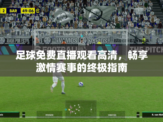 足球免费直播观看高清，畅享激情赛事的终极指南