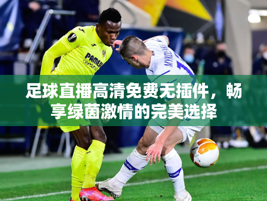 足球直播高清免费无插件，畅享绿茵激情的完美选择