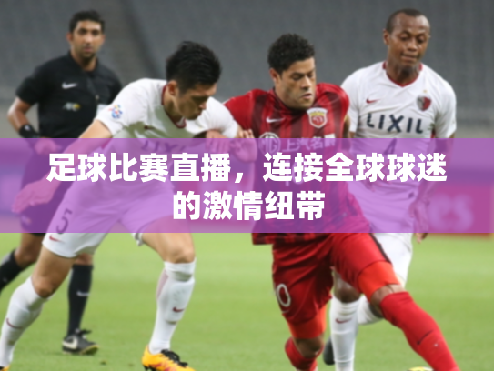 足球比赛直播，连接全球球迷的激情纽带