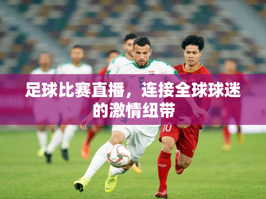 足球比赛直播，连接全球球迷的激情纽带