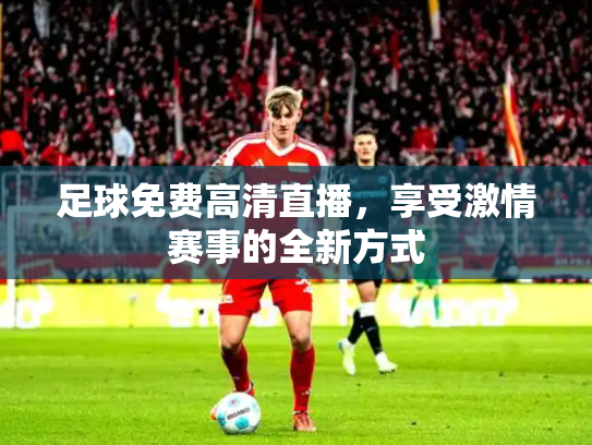 足球免费高清直播，享受激情赛事的全新方式
