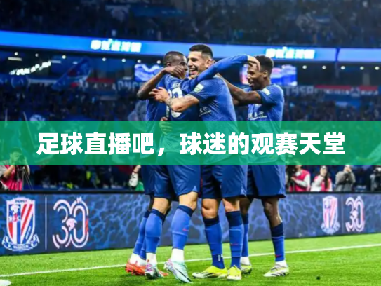 足球直播吧，球迷的观赛天堂