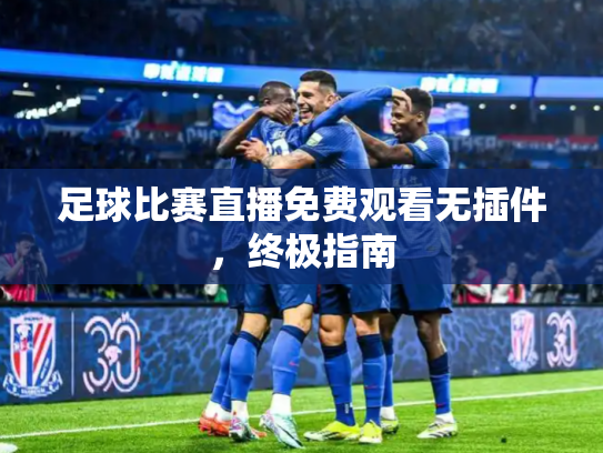 足球比赛直播免费观看无插件，终极指南