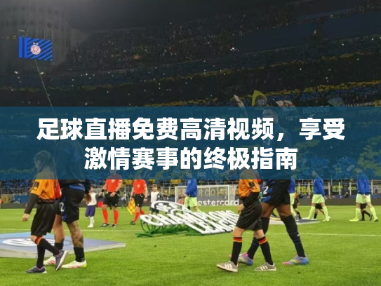 足球直播免费高清视频，享受激情赛事的终极指南