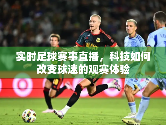实时足球赛事直播，科技如何改变球迷的观赛体验