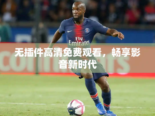 无插件高清免费观看，畅享影音新时代