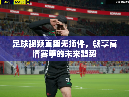 足球视频直播无插件，畅享高清赛事的未来趋势