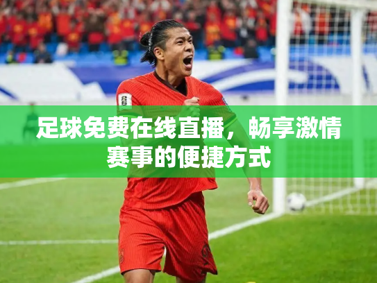 足球免费在线直播，畅享激情赛事的便捷方式