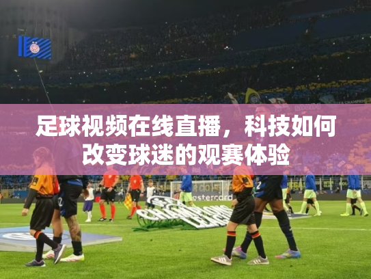 足球视频在线直播，科技如何改变球迷的观赛体验