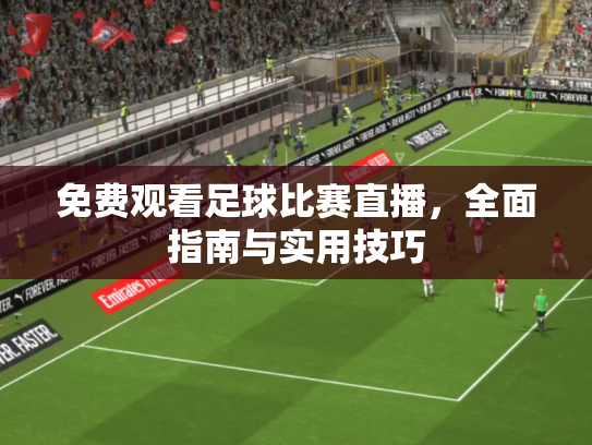 免费观看足球比赛直播，全面指南与实用技巧