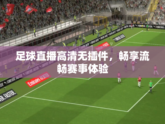 足球直播高清无插件，畅享流畅赛事体验