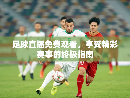 足球直播免费观看，享受精彩赛事的终极指南