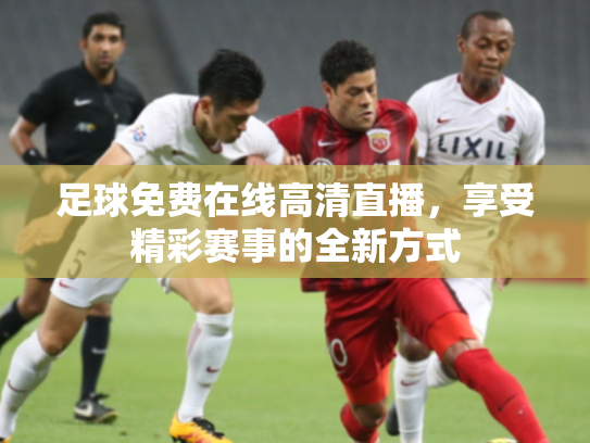 足球免费在线高清直播，享受精彩赛事的全新方式