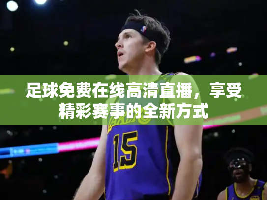 足球免费在线高清直播，享受精彩赛事的全新方式