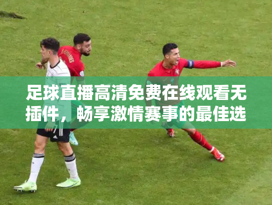足球直播高清免费在线观看无插件，畅享激情赛事的最佳选择
