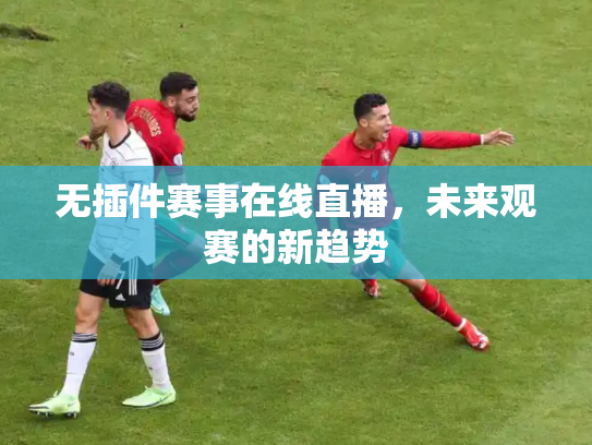 无插件赛事在线直播，未来观赛的新趋势