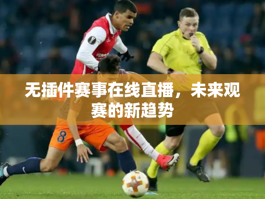 无插件赛事在线直播，未来观赛的新趋势