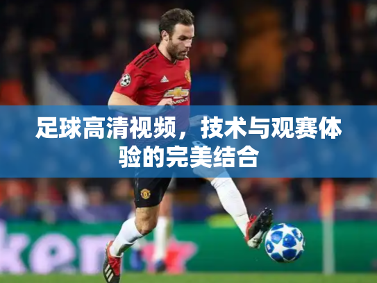足球高清视频，技术与观赛体验的完美结合